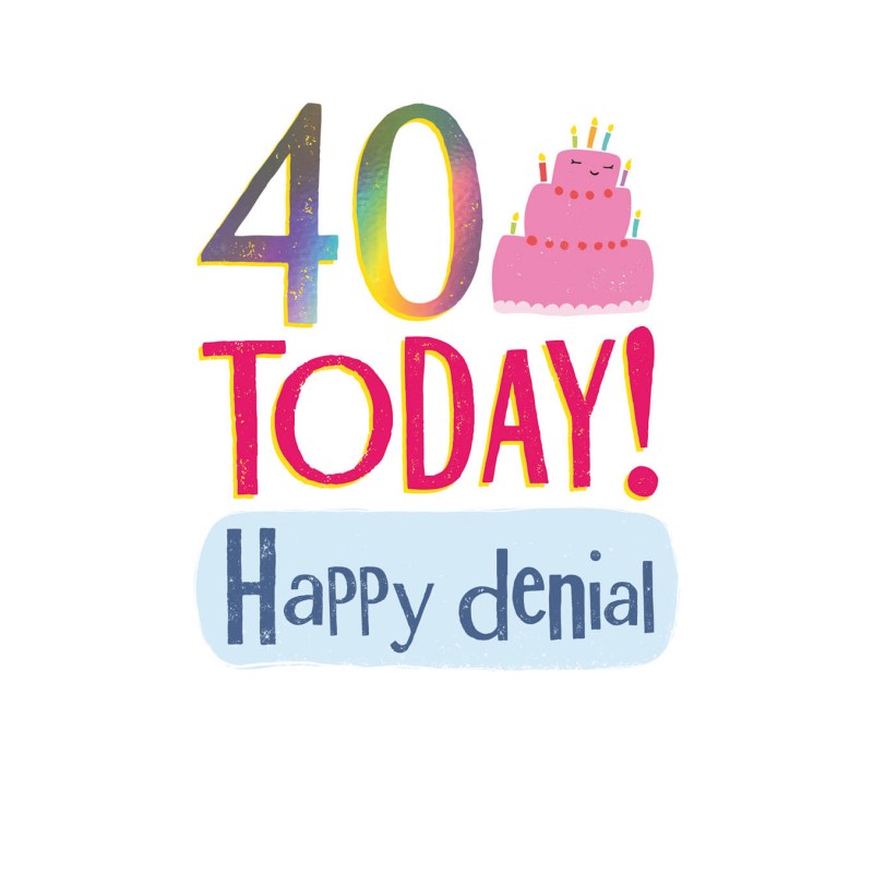 40 Today! Happy Denial