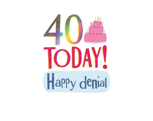 40 Today! Happy Denial
